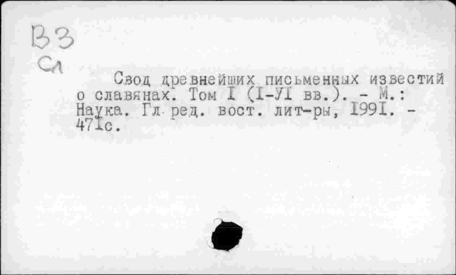 ﻿Свод древнейших письменних известий о славянах'. Том І (Х-У1 вв.). - М. : Наука. Гл ред. вост, лит-ры, 1991. -471с.